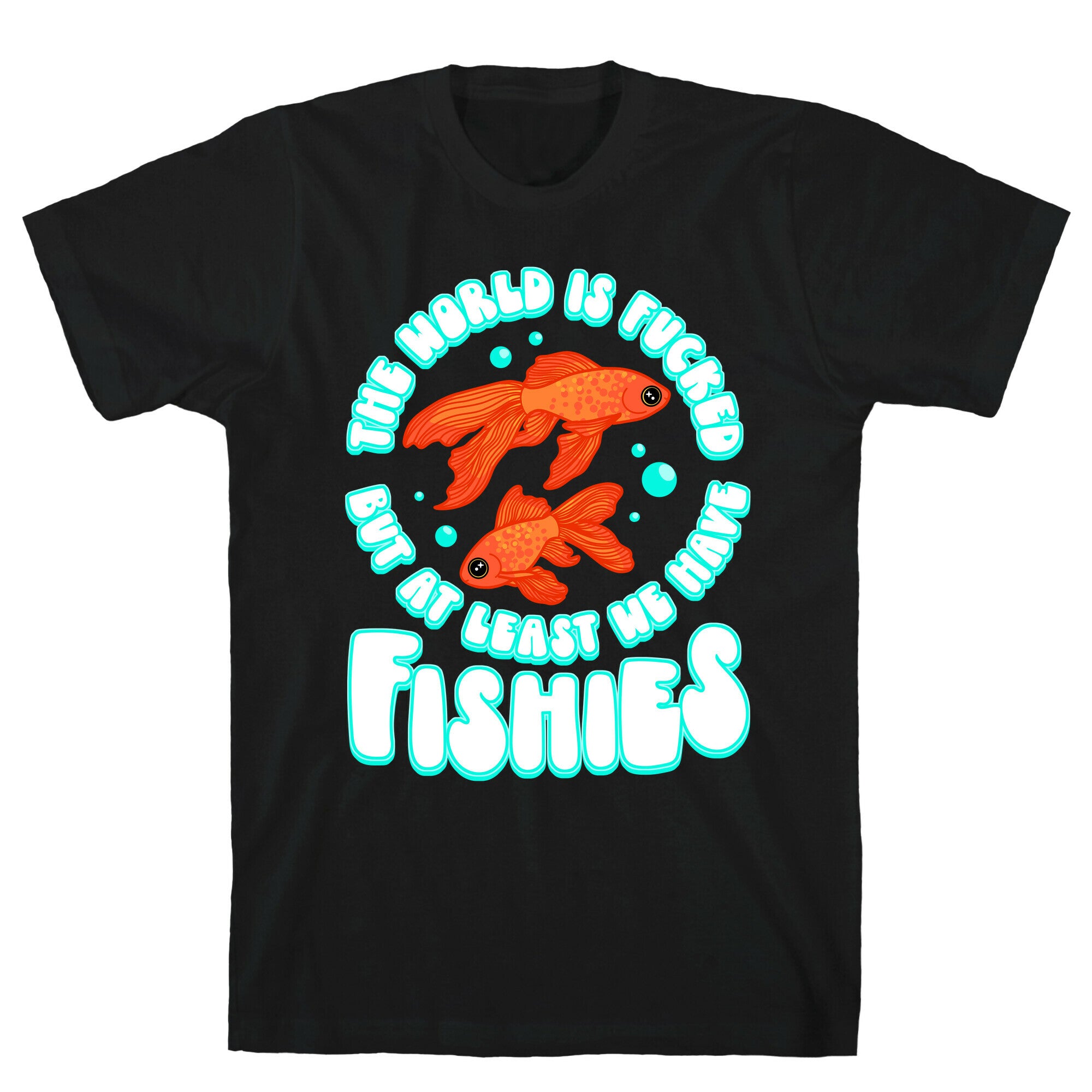 The World is Fucked But At Least We Have Fishies Goldfish T-Shirt